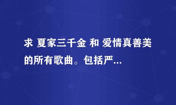 求 夏家三千金 和 爱情真善美 的所有歌曲。包括严格的手机铃声。