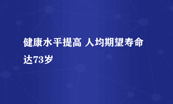 健康水平提高 人均期望寿命达73岁