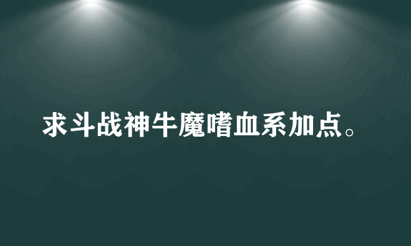 求斗战神牛魔嗜血系加点。