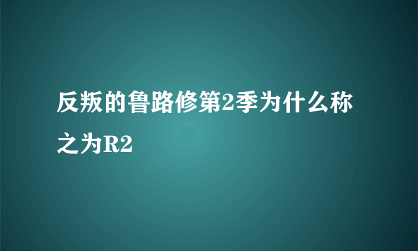 反叛的鲁路修第2季为什么称之为R2