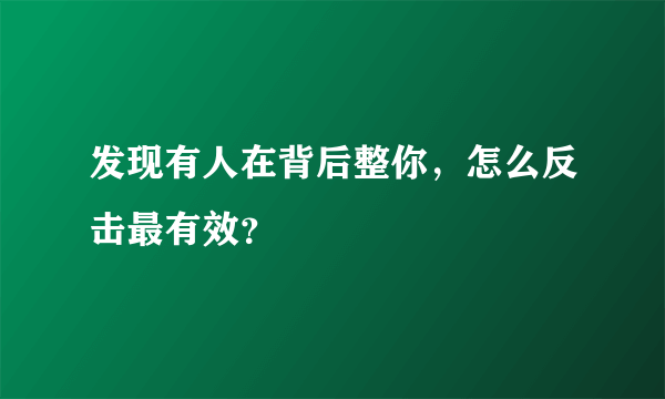 发现有人在背后整你，怎么反击最有效？