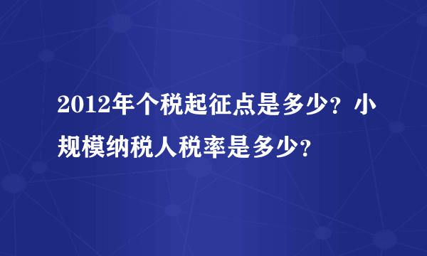 2012年个税起征点是多少？小规模纳税人税率是多少？