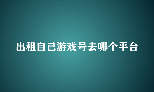 出租自己游戏号去哪个平台