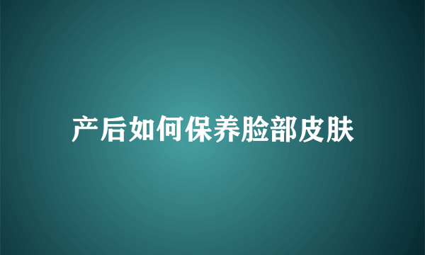 产后如何保养脸部皮肤