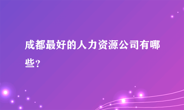 成都最好的人力资源公司有哪些？