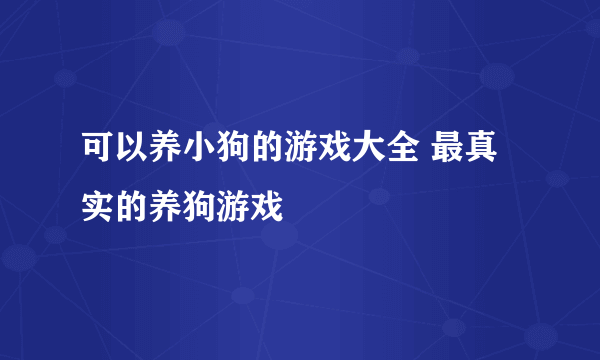 可以养小狗的游戏大全 最真实的养狗游戏