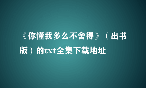 《你懂我多么不舍得》（出书版）的txt全集下载地址