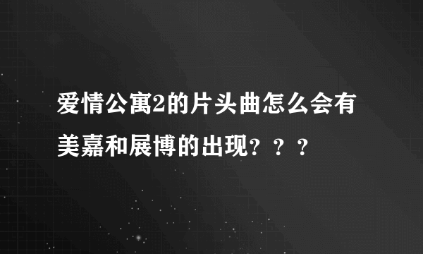 爱情公寓2的片头曲怎么会有美嘉和展博的出现？？？