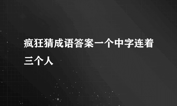 疯狂猜成语答案一个中字连着三个人