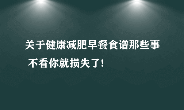 关于健康减肥早餐食谱那些事 不看你就损失了!