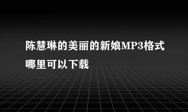 陈慧琳的美丽的新娘MP3格式哪里可以下载