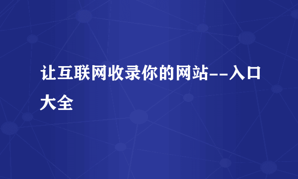 让互联网收录你的网站--入口大全