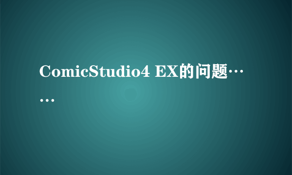 ComicStudio4 EX的问题……