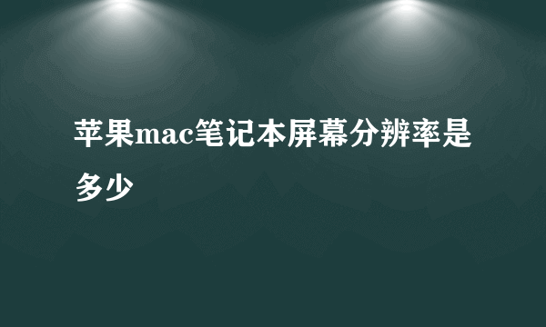 苹果mac笔记本屏幕分辨率是多少