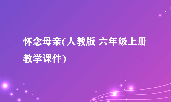 怀念母亲(人教版 六年级上册教学课件)