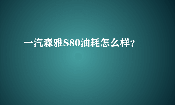 一汽森雅S80油耗怎么样？