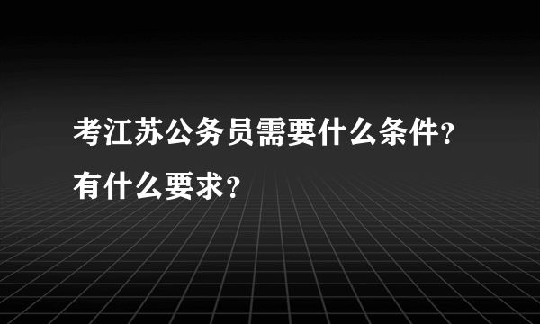 考江苏公务员需要什么条件？有什么要求？