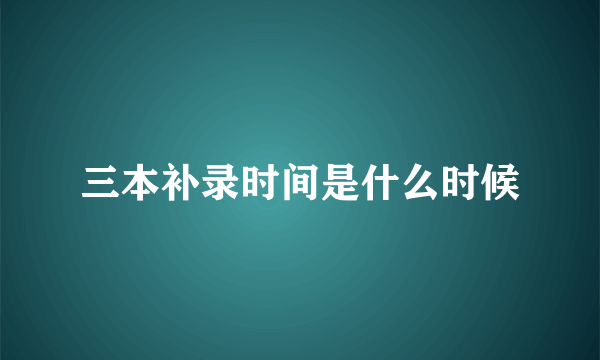 三本补录时间是什么时候