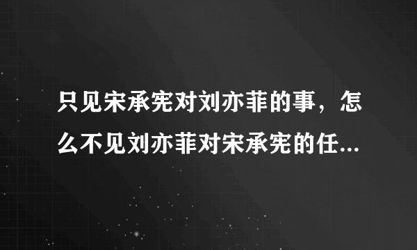 只见宋承宪对刘亦菲的事，怎么不见刘亦菲对宋承宪的任何回应呢？