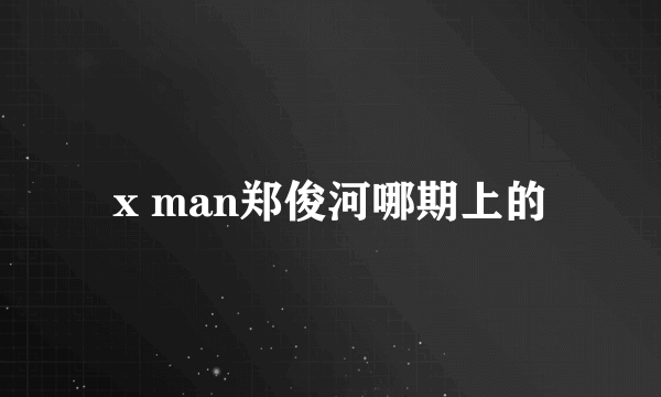 x man郑俊河哪期上的