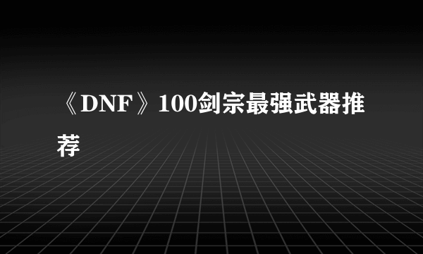 《DNF》100剑宗最强武器推荐