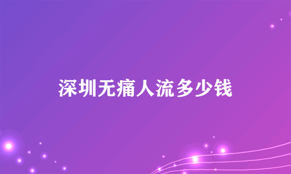 深圳无痛人流多少钱