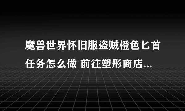 魔兽世界怀旧服盗贼橙色匕首任务怎么做 前往塑形商店内找寻NPC充能