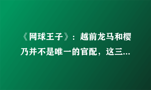 《网球王子》：越前龙马和樱乃并不是唯一的官配，这三对才是绝配