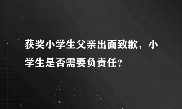 获奖小学生父亲出面致歉，小学生是否需要负责任？