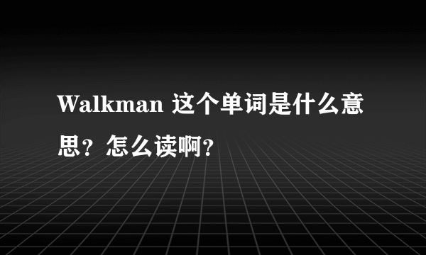 Walkman 这个单词是什么意思？怎么读啊？