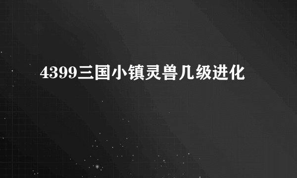 4399三国小镇灵兽几级进化