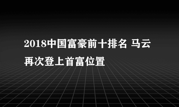 2018中国富豪前十排名 马云再次登上首富位置