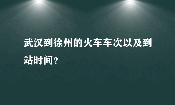 武汉到徐州的火车车次以及到站时间？