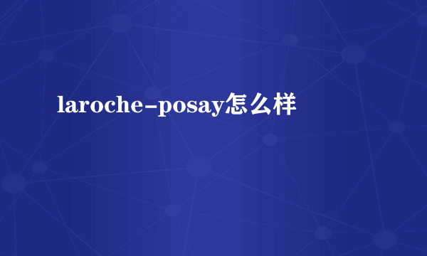 laroche-posay怎么样