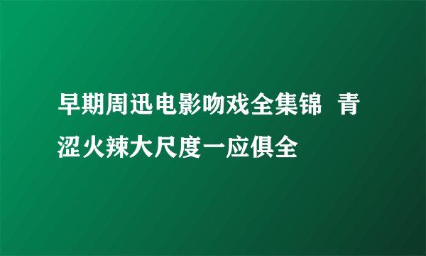 早期周迅电影吻戏全集锦  青涩火辣大尺度一应俱全