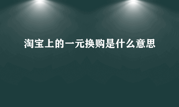 淘宝上的一元换购是什么意思