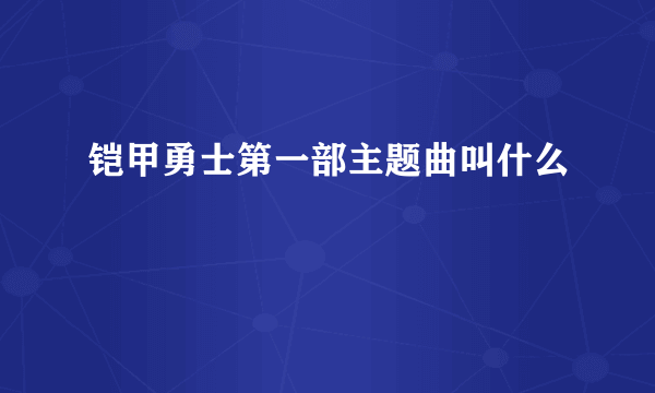 铠甲勇士第一部主题曲叫什么