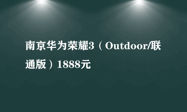 南京华为荣耀3（Outdoor/联通版）1888元