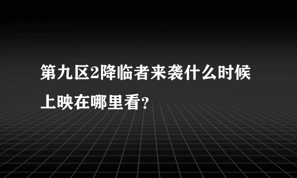 第九区2降临者来袭什么时候上映在哪里看？