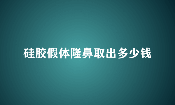 硅胶假体隆鼻取出多少钱