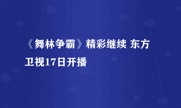 《舞林争霸》精彩继续 东方卫视17日开播