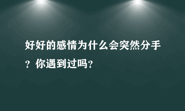 好好的感情为什么会突然分手？你遇到过吗？