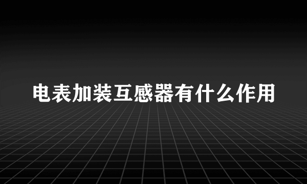 电表加装互感器有什么作用