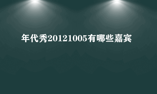 年代秀20121005有哪些嘉宾