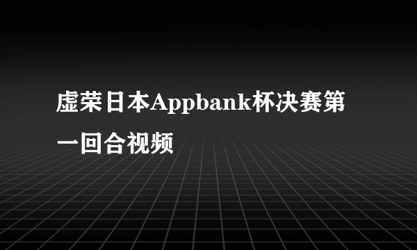 虚荣日本Appbank杯决赛第一回合视频