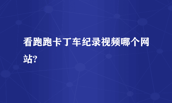 看跑跑卡丁车纪录视频哪个网站?