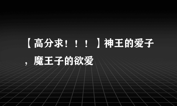 【高分求！！！】神王的爱子，魔王子的欲爱