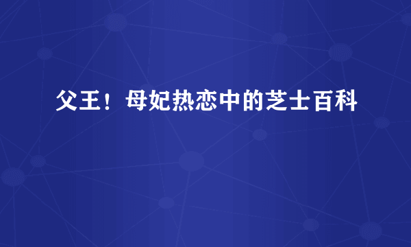 父王！母妃热恋中的芝士百科