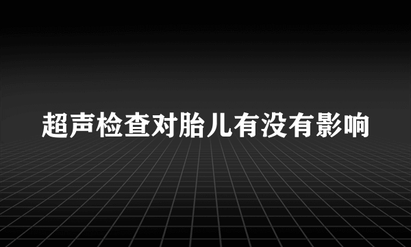 超声检查对胎儿有没有影响