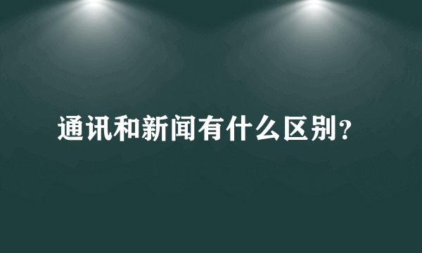 通讯和新闻有什么区别？